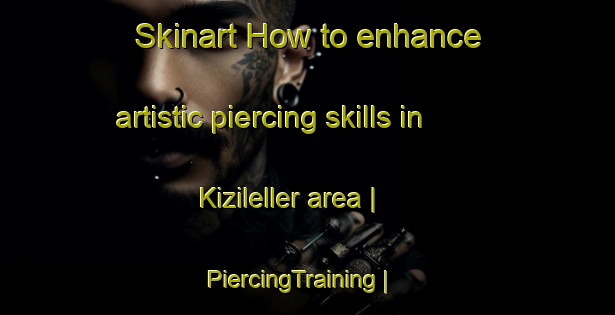 Skinart How to enhance artistic piercing skills in Kizileller area | PiercingTraining | PiercingClasses | SkinartTraining-Turkey